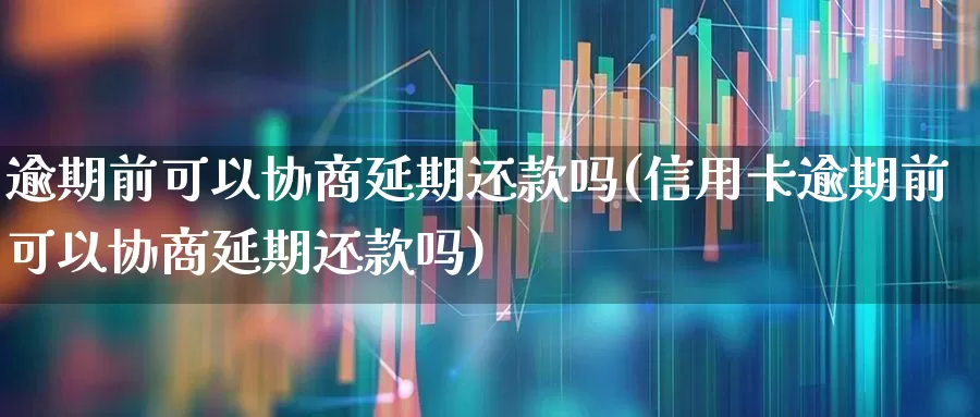 逾期前可以协商延期还款吗(信用卡逾期前可以协商延期还款吗)_https://www.syklpowerbike.com_北交所_第1张