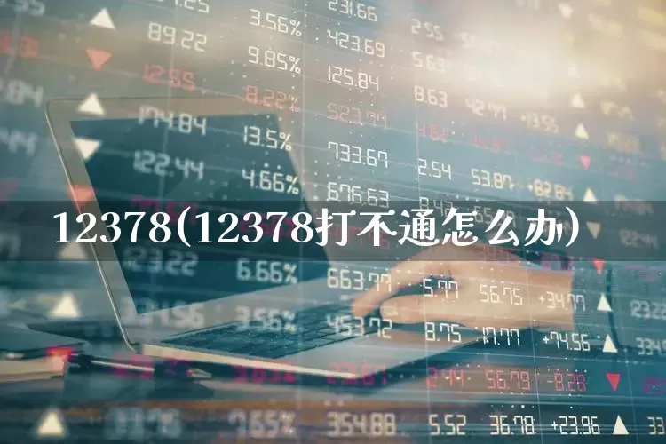 12378(12378打不通怎么办)_https://www.syklpowerbike.com_上交所_第1张