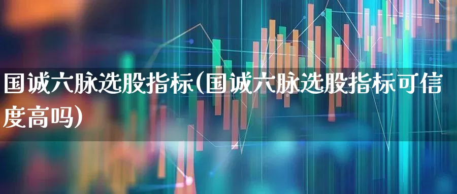 国诚六脉选股指标(国诚六脉选股指标可信度高吗)_https://www.syklpowerbike.com_北交所_第1张