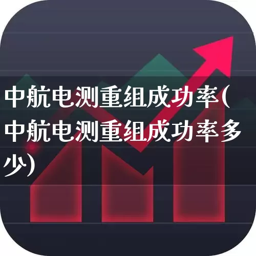 中航电测重组成功率(中航电测重组成功率多少)_https://www.syklpowerbike.com_上交所_第1张