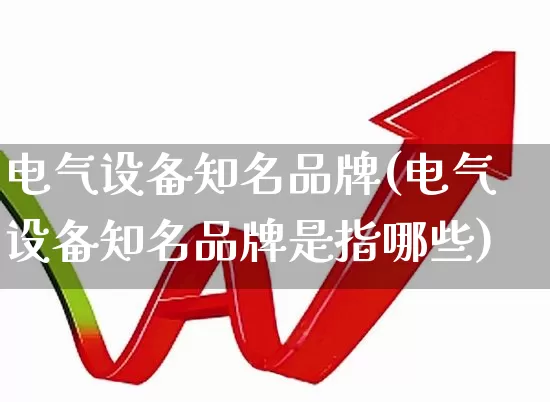 电气设备知名品牌(电气设备知名品牌是指哪些)_https://www.syklpowerbike.com_深交所_第1张