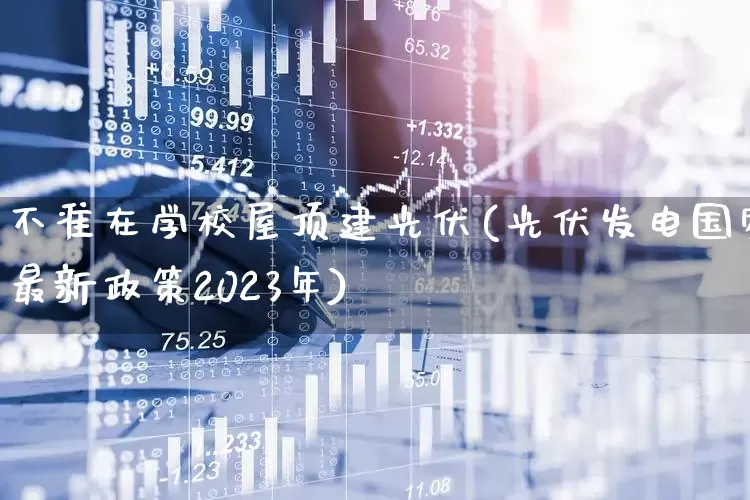 不准在学校屋顶建光伏(光伏发电国家最新政策2023年)_https://www.syklpowerbike.com_深交所_第1张