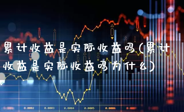累计收益是实际收益吗(累计收益是实际收益吗为什么)_https://www.syklpowerbike.com_科创板_第1张