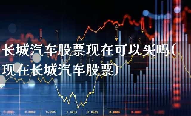 长城汽车股票现在可以买吗(现在长城汽车股票)_https://www.syklpowerbike.com_科创板_第1张