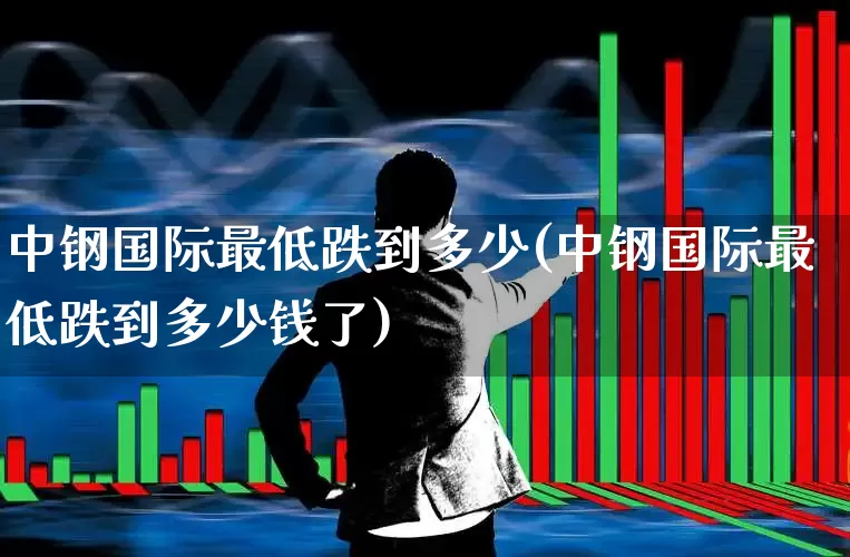 中钢国际最低跌到多少(中钢国际最低跌到多少钱了)_https://www.syklpowerbike.com_北交所_第1张