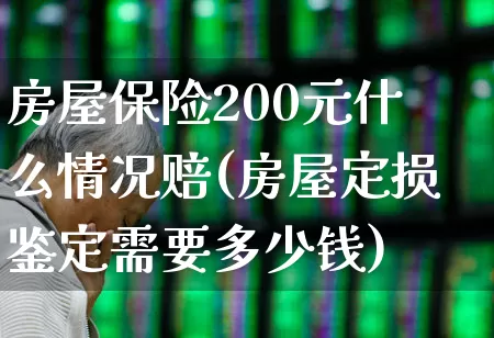 房屋保险200元什么情况赔(房屋定损鉴定需要多少钱)_https://www.syklpowerbike.com_科创板_第1张