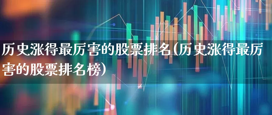 历史涨得最厉害的股票排名(历史涨得最厉害的股票排名榜)_https://www.syklpowerbike.com_北交所_第1张