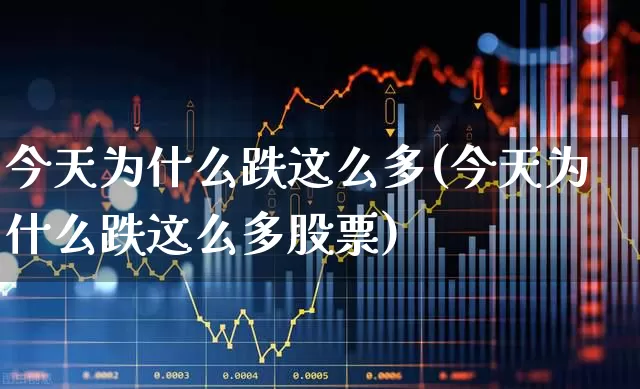 今天为什么跌这么多(今天为什么跌这么多股票)_https://www.syklpowerbike.com_上交所_第1张