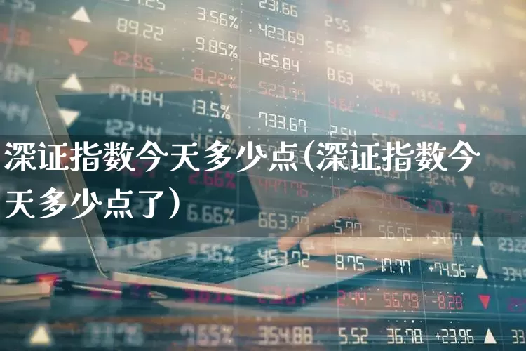 深证指数今天多少点(深证指数今天多少点了)_https://www.syklpowerbike.com_科创板_第1张