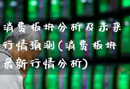 消费板块分析及未来行情预测(消费板块最新行情分析)_https://www.syklpowerbike.com_上交所_第1张