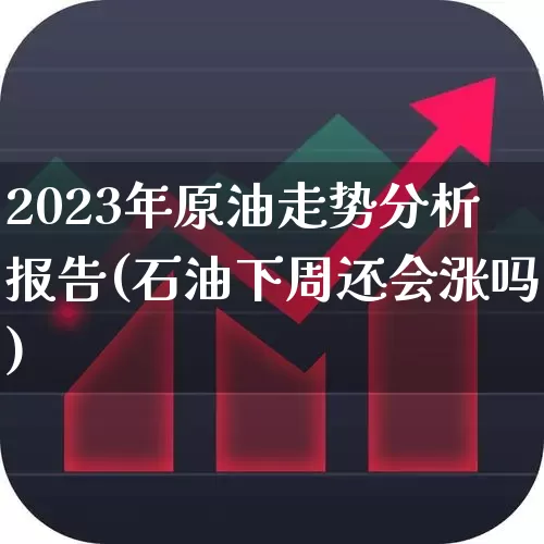 2023年原油走势分析报告(石油下周还会涨吗)_https://www.syklpowerbike.com_上交所_第1张