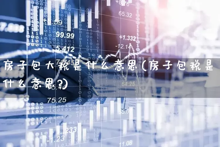 房子包大税是什么意思(房子包税是什么意思?)_https://www.syklpowerbike.com_上交所_第1张