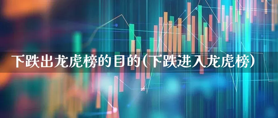 下跌出龙虎榜的目的(下跌进入龙虎榜)_https://www.syklpowerbike.com_创业板_第1张