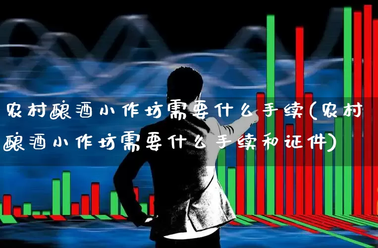 农村酿酒小作坊需要什么手续(农村酿酒小作坊需要什么手续和证件)_https://www.syklpowerbike.com_科创板_第1张