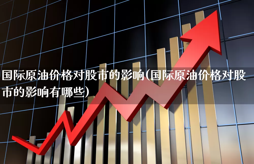 国际原油价格对股市的影响(国际原油价格对股市的影响有哪些)_https://www.syklpowerbike.com_科创板_第1张