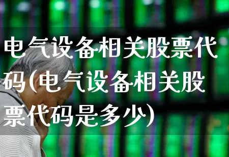 电气设备相关股票代码(电气设备相关股票代码是多少)_https://www.syklpowerbike.com_创业板_第1张