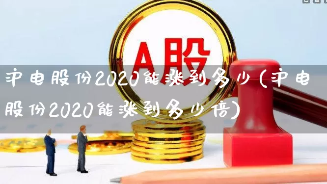 沪电股份2020能涨到多少(沪电股份2020能涨到多少倍)_https://www.syklpowerbike.com_北交所_第1张