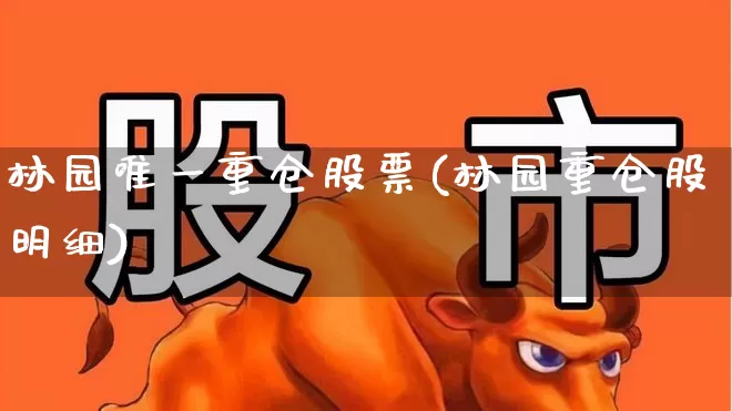 林园唯一重仓股票(林园重仓股明细)_https://www.syklpowerbike.com_科创板_第1张