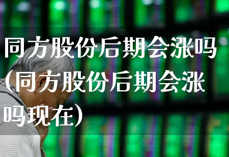 同方股份后期会涨吗(同方股份后期会涨吗现在)_https://www.syklpowerbike.com_科创板_第1张