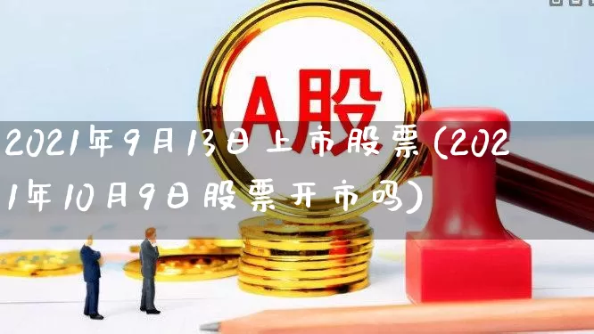 2021年9月13日上市股票(2021年10月9日股票开市吗)_https://www.syklpowerbike.com_深交所_第1张