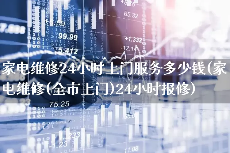 家电维修24小时上门服务多少钱(家电维修(全市上门)24小时报修)_https://www.syklpowerbike.com_上交所_第1张