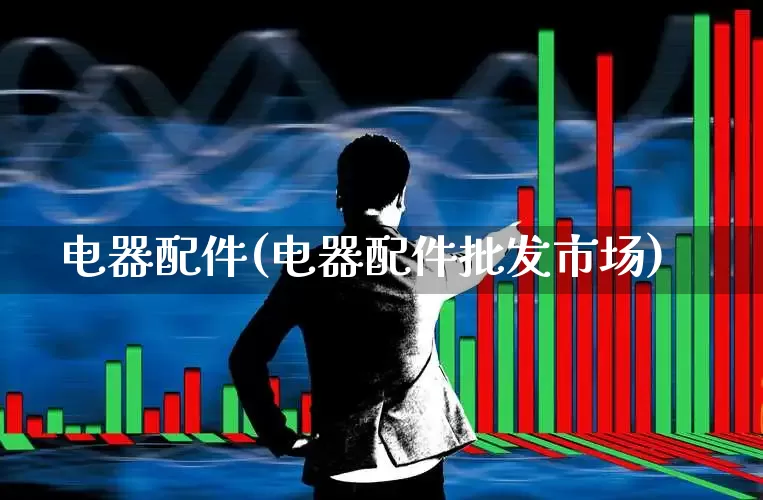 电器配件(电器配件批发市场)_https://www.syklpowerbike.com_深交所_第1张