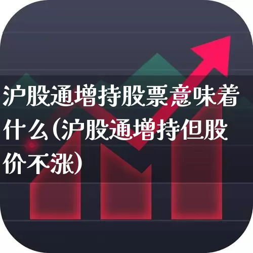 沪股通增持股票意味着什么(沪股通增持但股价不涨)_https://www.syklpowerbike.com_科创板_第1张
