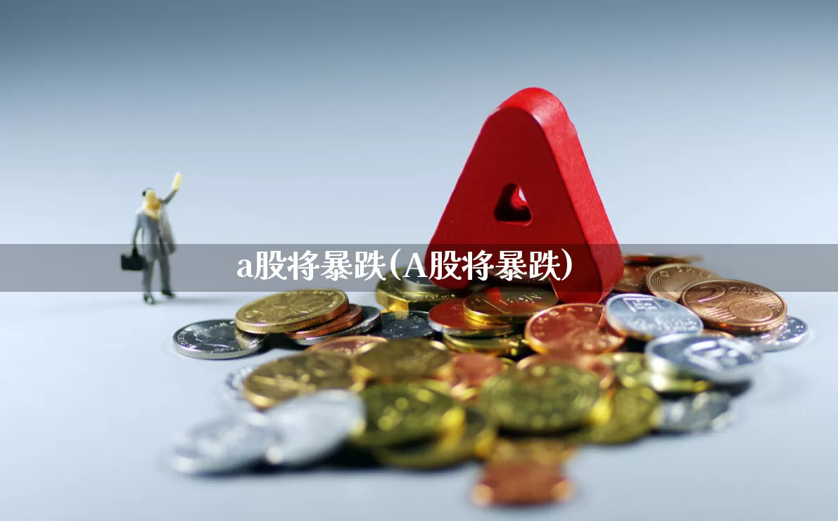 a股将暴跌(A股将暴跌)_https://www.syklpowerbike.com_深交所_第1张