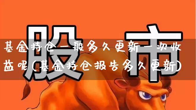 基金持仓一般多久更新一次收益呢(基金持仓报告多久更新)_https://www.syklpowerbike.com_创业板_第1张