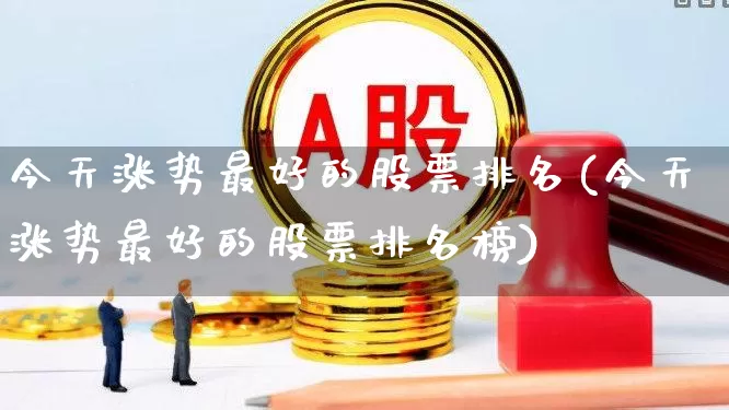 今天涨势最好的股票排名(今天涨势最好的股票排名榜)_https://www.syklpowerbike.com_北交所_第1张