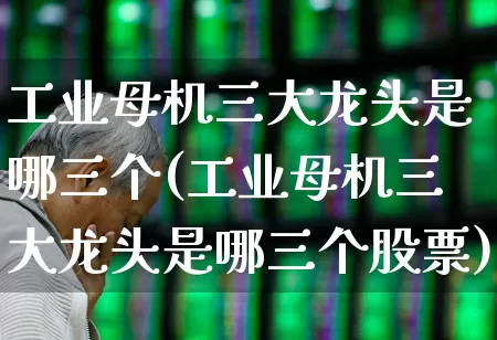 工业母机三大龙头是哪三个(工业母机三大龙头是哪三个股票)_https://www.syklpowerbike.com_深交所_第1张