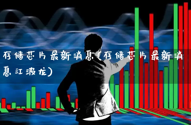 存储芯片最新消息(存储芯片最新消息江波龙)_https://www.syklpowerbike.com_北交所_第1张