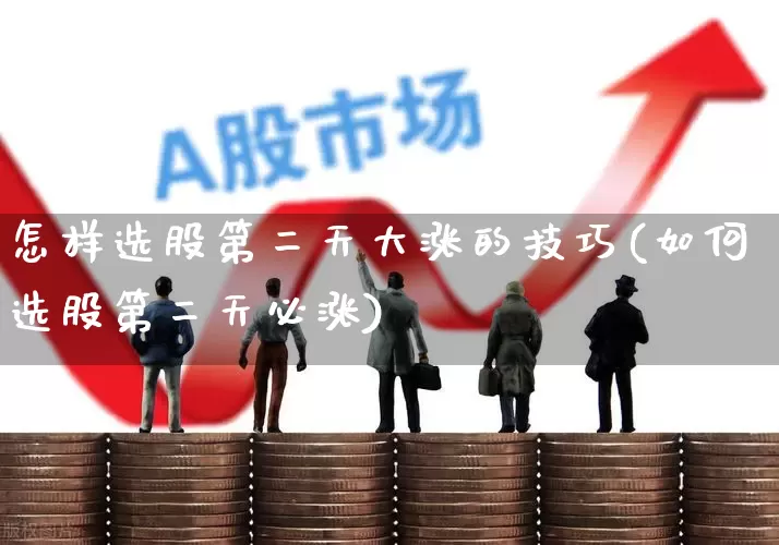怎样选股第二天大涨的技巧(如何选股第二天必涨)_https://www.syklpowerbike.com_科创板_第1张