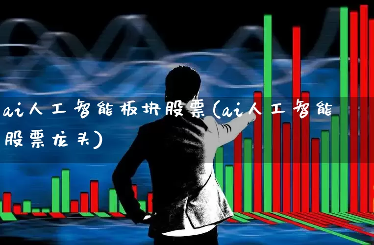 ai人工智能板块股票(ai人工智能股票龙头)_https://www.syklpowerbike.com_北交所_第1张