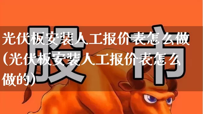 光伏板安装人工报价表怎么做(光伏板安装人工报价表怎么做的)_https://www.syklpowerbike.com_北交所_第1张