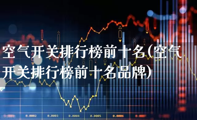 空气开关排行榜前十名(空气开关排行榜前十名品牌)_https://www.syklpowerbike.com_科创板_第1张