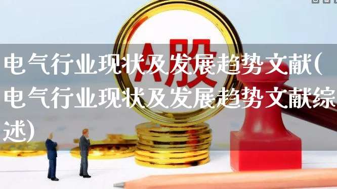 电气行业现状及发展趋势文献(电气行业现状及发展趋势文献综述)_https://www.syklpowerbike.com_创业板_第1张