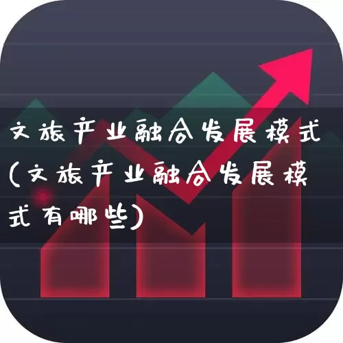 文旅产业融合发展模式(文旅产业融合发展模式有哪些)_https://www.syklpowerbike.com_北交所_第1张