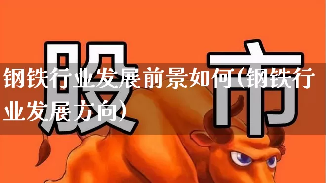 钢铁行业发展前景如何(钢铁行业发展方向)_https://www.syklpowerbike.com_深交所_第1张
