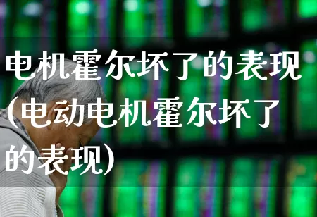 电机霍尔坏了的表现(电动电机霍尔坏了的表现)_https://www.syklpowerbike.com_创业板_第1张