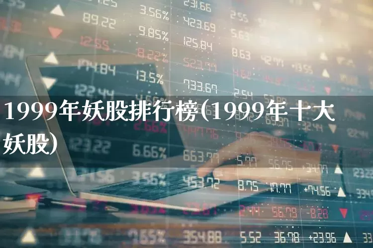 1999年妖股排行榜(1999年十大妖股)_https://www.syklpowerbike.com_上交所_第1张