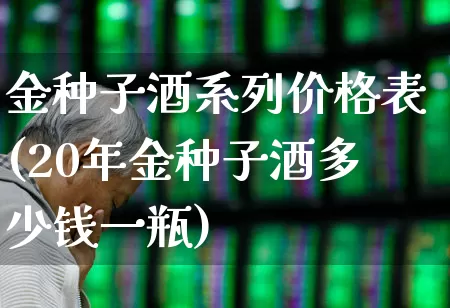 金种子酒系列价格表(20年金种子酒多少钱一瓶)_https://www.syklpowerbike.com_创业板_第1张