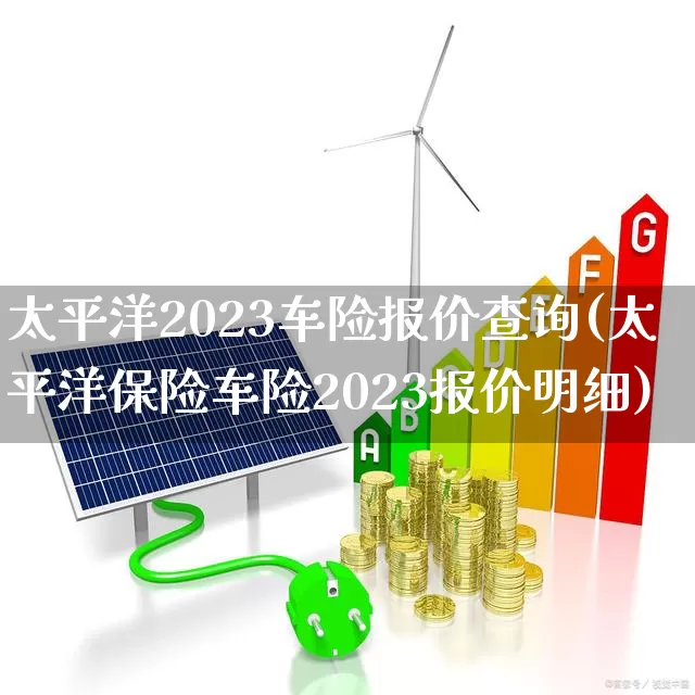 太平洋2023车险报价查询(太平洋保险车险2023报价明细)_https://www.syklpowerbike.com_深交所_第1张