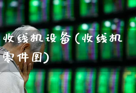 收线机设备(收线机零件图)_https://www.syklpowerbike.com_北交所_第1张