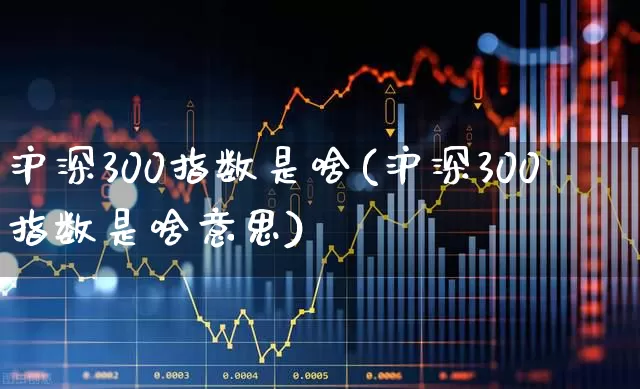 沪深300指数是啥(沪深300指数是啥意思)_https://www.syklpowerbike.com_创业板_第1张