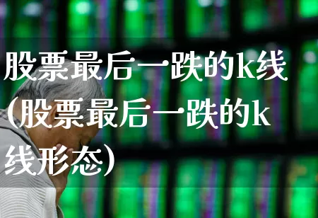 股票最后一跌的k线(股票最后一跌的k线形态)_https://www.syklpowerbike.com_上交所_第1张