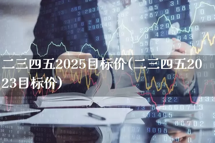 二三四五2025目标价(二三四五2023目标价)_https://www.syklpowerbike.com_上交所_第1张