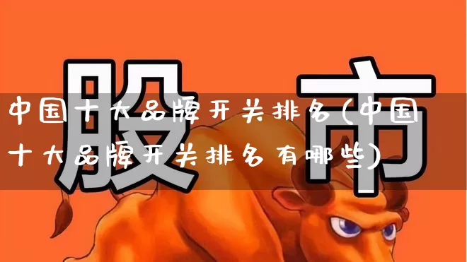 中国十大品牌开关排名(中国十大品牌开关排名有哪些)_https://www.syklpowerbike.com_科创板_第1张