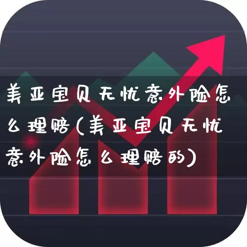 美亚宝贝无忧意外险怎么理赔(美亚宝贝无忧意外险怎么理赔的)_https://www.syklpowerbike.com_上交所_第1张