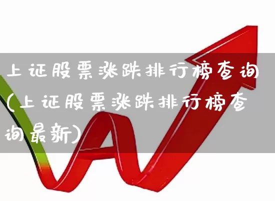上证股票涨跌排行榜查询(上证股票涨跌排行榜查询最新)_https://www.syklpowerbike.com_创业板_第1张